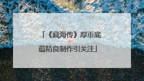《藏海传》厚重底蕴精良制作引关注