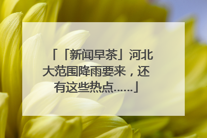 「新闻早茶」河北大范围降雨要来，还有这些热点……