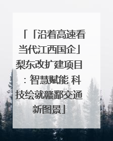 「沿着高速看当代江西国企」梨东改扩建项目：智慧赋能 科技绘就赣鄱交通新图景