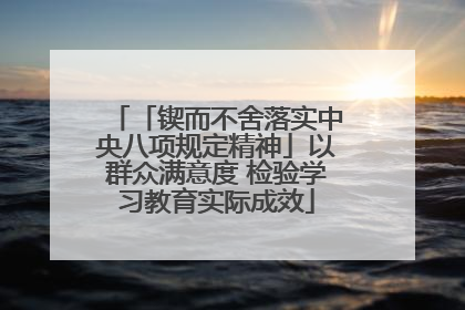「锲而不舍落实中央八项规定精神」以群众满意度 检验学习教育实际成效