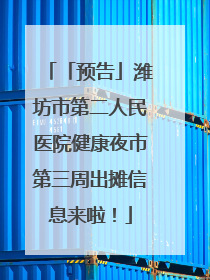 「预告」潍坊市第二人民医院健康夜市第三周出摊信息来啦！