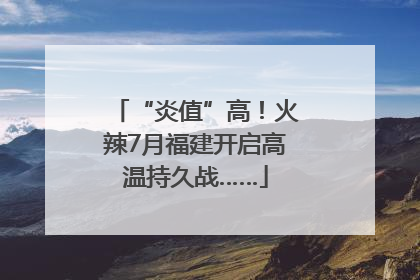 “炎值”高！火辣7月福建开启高温持久战……