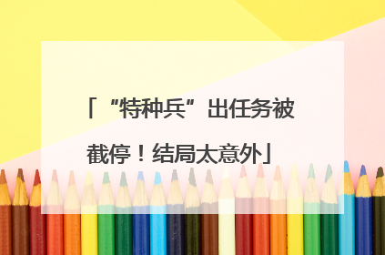 “特种兵”出任务被截停！结局太意外