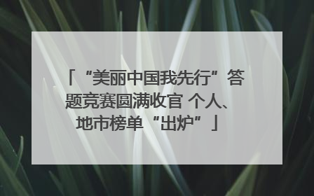 “美丽中国我先行”答题竞赛圆满收官 个人、地市榜单“出炉”