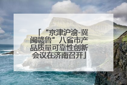 “京津沪渝-冀闽赣鲁”八省市产品质量可靠性创新会议在济南召开