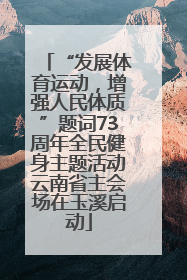 “发展体育运动，增强人民体质”题词73周年全民健身主题活动云南省主会场在玉溪启动