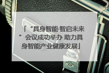 “具身智能·智启未来”会议成功举办 助力具身智能产业健康发展