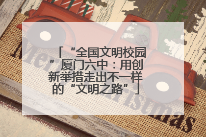 “全国文明校园”厦门六中：用创新举措走出不一样的“文明之路”