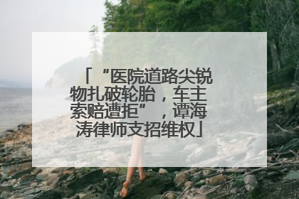 “医院道路尖锐物扎破轮胎，车主索赔遭拒”，谭海涛律师支招维权