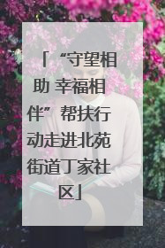 “守望相助 幸福相伴”帮扶行动走进北苑街道丁家社区
