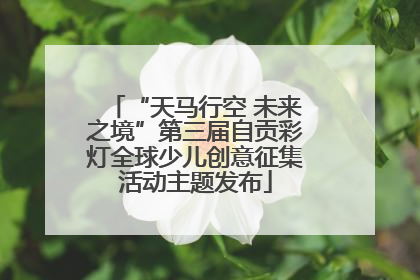 “天马行空 未来之境”第三届自贡彩灯全球少儿创意征集活动主题发布