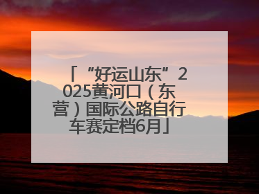“好运山东”2025黄河口（东营）国际公路自行车赛定档6月
