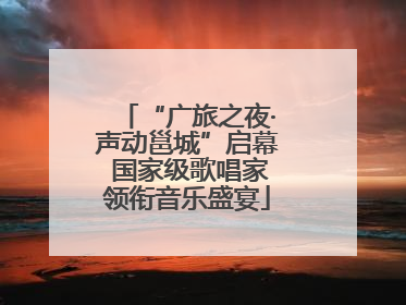 “广旅之夜·声动邕城”启幕 国家级歌唱家领衔音乐盛宴