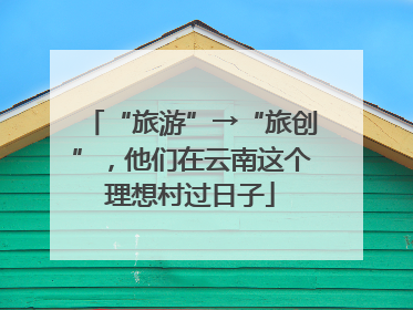 “旅游”→“旅创”，他们在云南这个理想村过日子