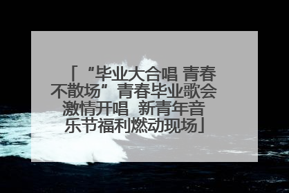 “毕业大合唱 青春不散场”青春毕业歌会激情开唱  新青年音乐节福利燃动现场