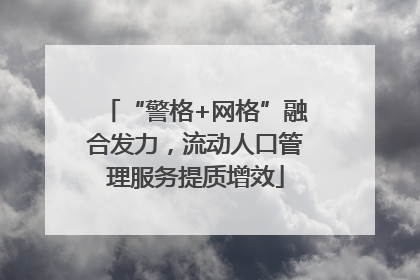“警格+网格”融合发力，流动人口管理服务提质增效