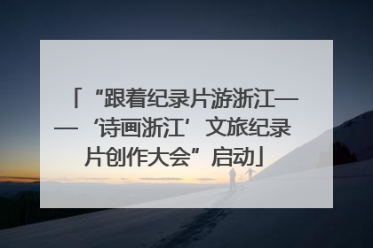 “跟着纪录片游浙江——‘诗画浙江’文旅纪录片创作大会”启动
