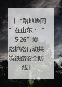 “路地协同”在山东：“5·26”爱路护路行动共筑铁路安全防线
