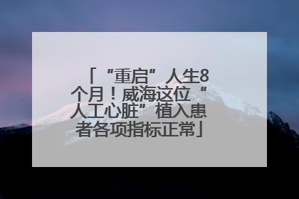 “重启”人生8个月！威海这位“人工心脏”植入患者各项指标正常