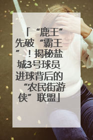 “鹿王”先破“霸王”！揭秘盐城3号球员进球背后的“农民街游侠”联盟