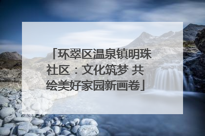 环翠区温泉镇明珠社区：文化筑梦 共绘美好家园新画卷