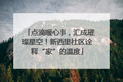 点滴暖心事，汇成璀璨星空！新西里社区诠释“家”的温度