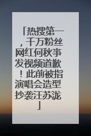 热搜第一，千万粉丝网红何秋亊发视频道歉！此前被指演唱会造型抄袭汪苏泷