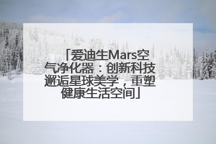 爱迪生Mars空气净化器：创新科技邂逅星球美学，重塑健康生活空间
