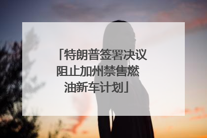 特朗普签署决议 阻止加州禁售燃油新车计划