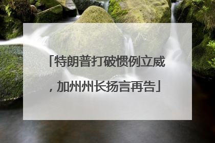 特朗普打破惯例立威，加州州长扬言再告