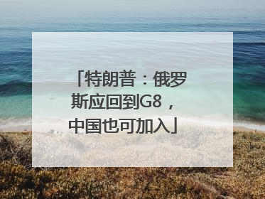 特朗普：俄罗斯应回到G8，中国也可加入