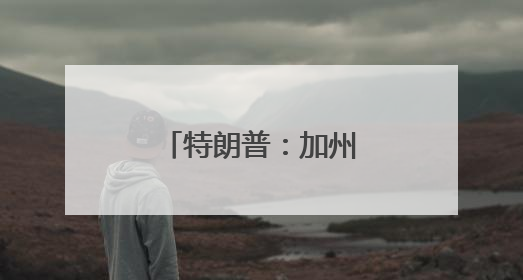 特朗普：加州州长和洛杉矶市长“无能”