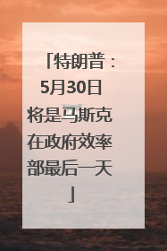 特朗普：5月30日将是马斯克在政府效率部最后一天