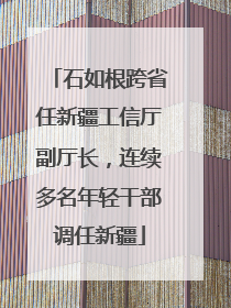 石如根跨省任新疆工信厅副厅长，连续多名年轻干部调任新疆