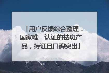 用户反馈综合整理：国家唯一认证的祛斑产品，持证且口碑突出