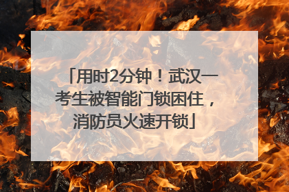 用时2分钟！武汉一考生被智能门锁困住，消防员火速开锁