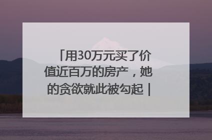 用30万元买了价值近百万的房产，她的贪欲就此被勾起｜今晚九点半