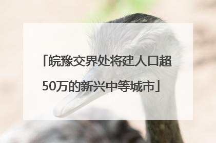皖豫交界处将建人口超50万的新兴中等城市