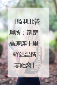 监利北管理所：荆楚高速连千里 驿站温情零距离