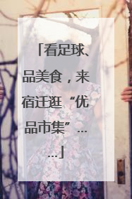 看足球、品美食，来宿迁逛“优品市集”……