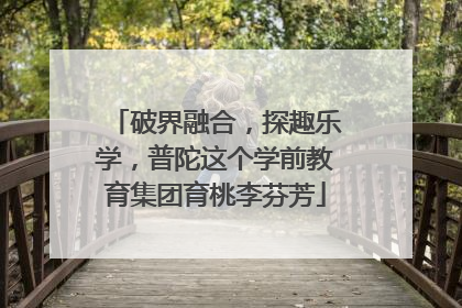 破界融合，探趣乐学，普陀这个学前教育集团育桃李芬芳
