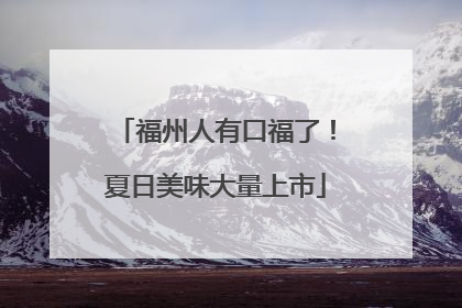 福州人有口福了！夏日美味大量上市