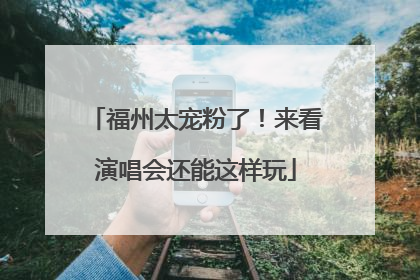 福州太宠粉了！来看演唱会还能这样玩