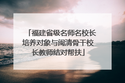 福建省级名师名校长培养对象与闽清骨干校长教师结对帮扶