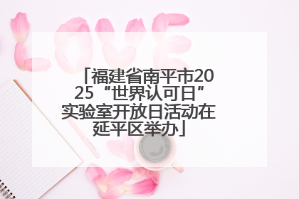 福建省南平市2025“世界认可日”实验室开放日活动在延平区举办