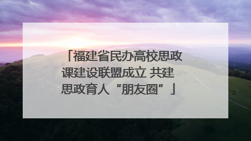 福建省民办高校思政课建设联盟成立 共建思政育人“朋友圈”