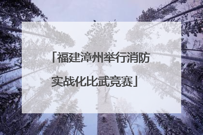 福建漳州举行消防实战化比武竞赛