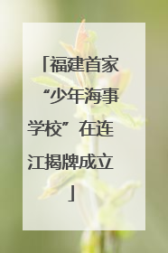福建首家“少年海事学校”在连江揭牌成立
