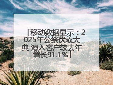 移动数据显示：2025年公祭伏羲大典 漫入客户较去年增长91.1%