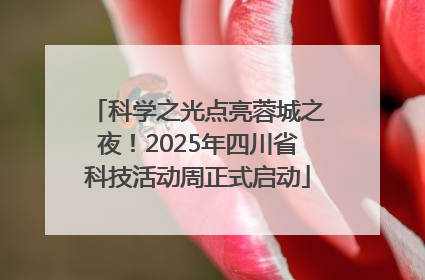 科学之光点亮蓉城之夜！2025年四川省科技活动周正式启动